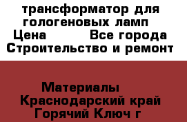 трансформатор для гологеновых ламп › Цена ­ 250 - Все города Строительство и ремонт » Материалы   . Краснодарский край,Горячий Ключ г.